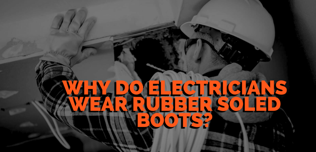 Why Do Electricians Wear Rubber Soled Boots